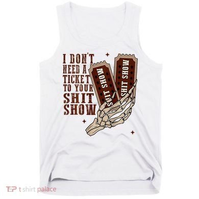 I DonT Need A Ticket To Your Shit Show Tank Top