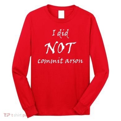 I Did Not Commit Arson Funny Quote Long Sleeve Shirt