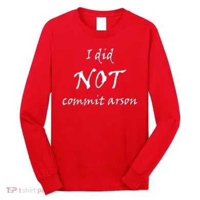 I Did Not Commit Arson Funny Quote Long Sleeve Shirt