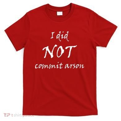 I Did Not Commit Arson Funny Quote T-Shirt