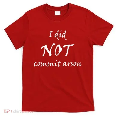 I Did Not Commit Arson Funny Quote T-Shirt