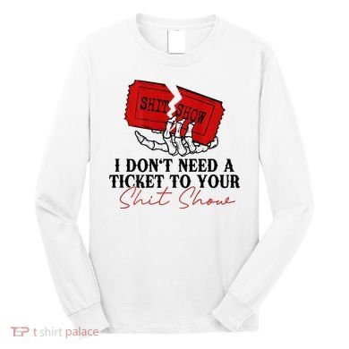 I DonT Need A Ticket To Your Shit Show Long Sleeve Shirt