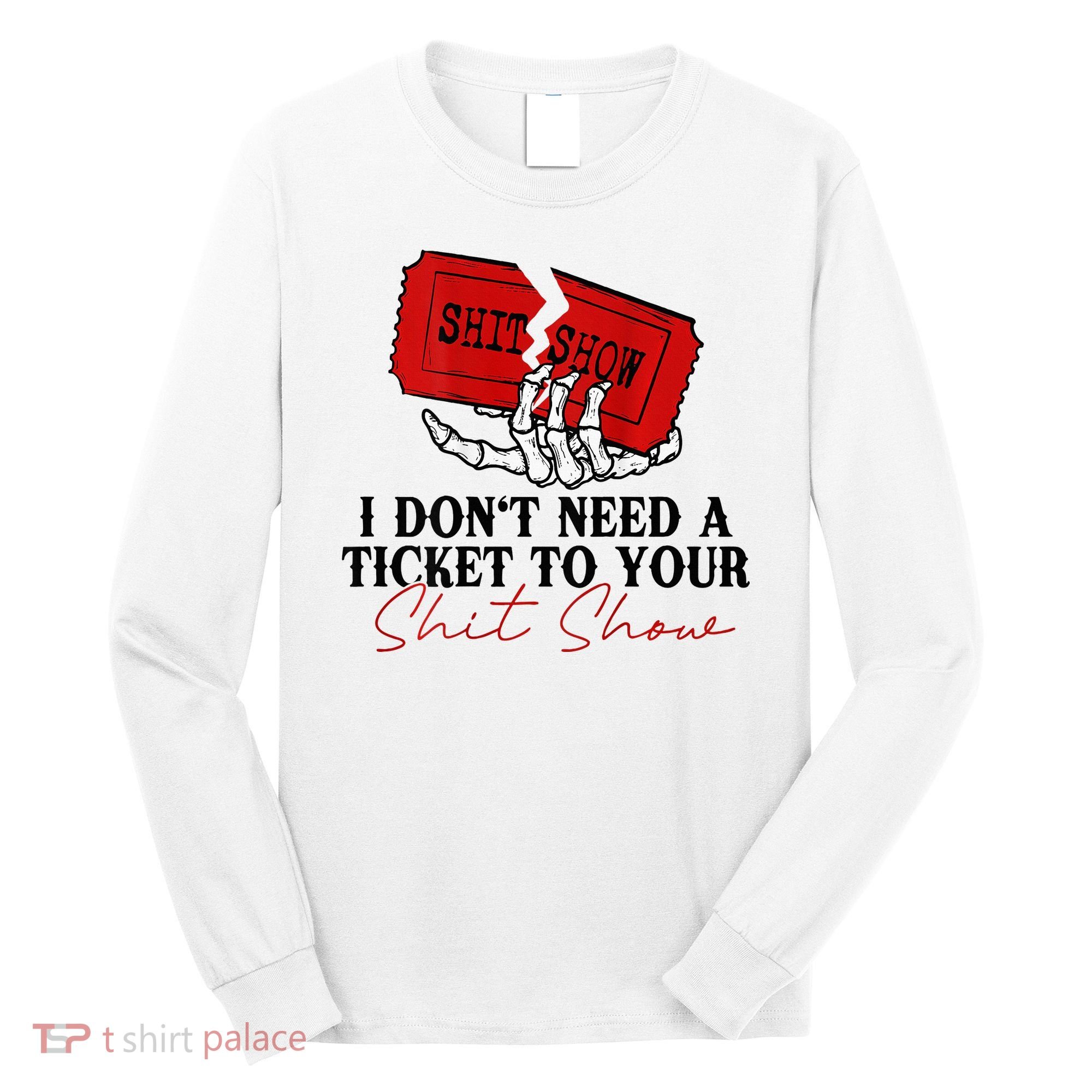 I DonT Need A Ticket To Your Shit Show Long Sleeve Shirt