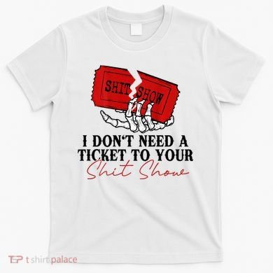 I DonT Need A Ticket To Your Shit Show T-Shirt