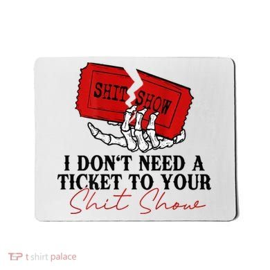 I DonT Need A Ticket To Your Shit Show Mousepad