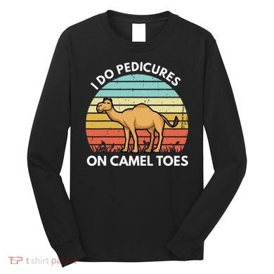 I Do Pedicures On Camel Toes Funny Camel Joke Saying Long Sleeve Shirt