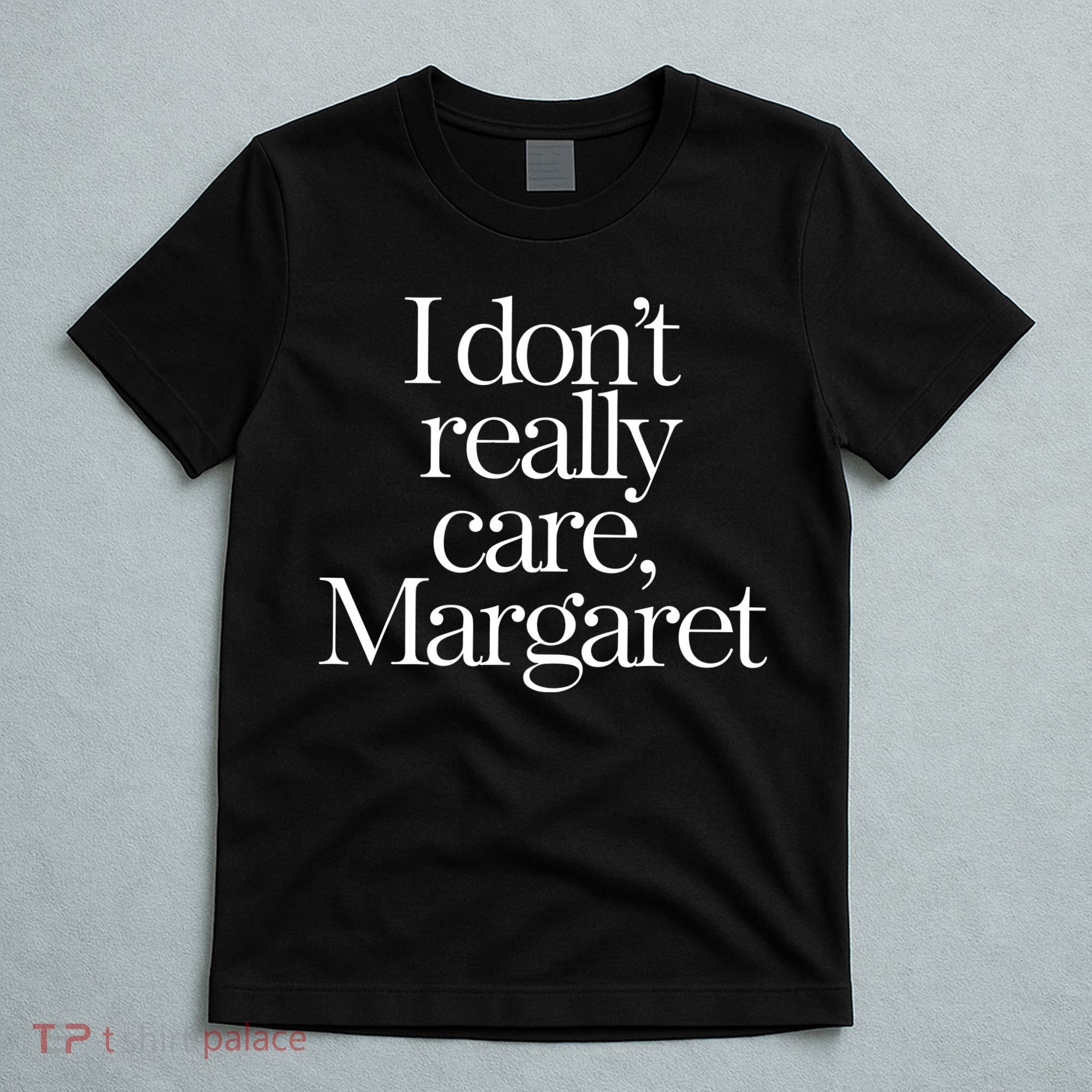 I Dont Really Care Margaret T-Shirt