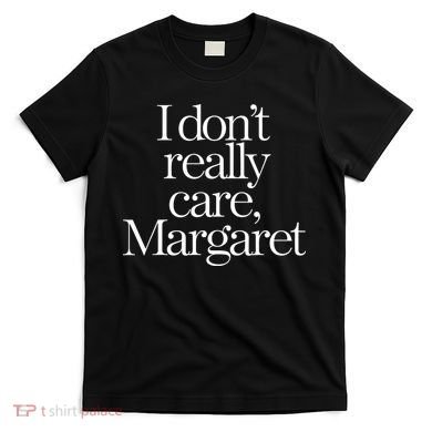 I DonT Really Care Margaret T-Shirt