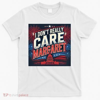 I Don’T Really Care Margaret T-Shirt
