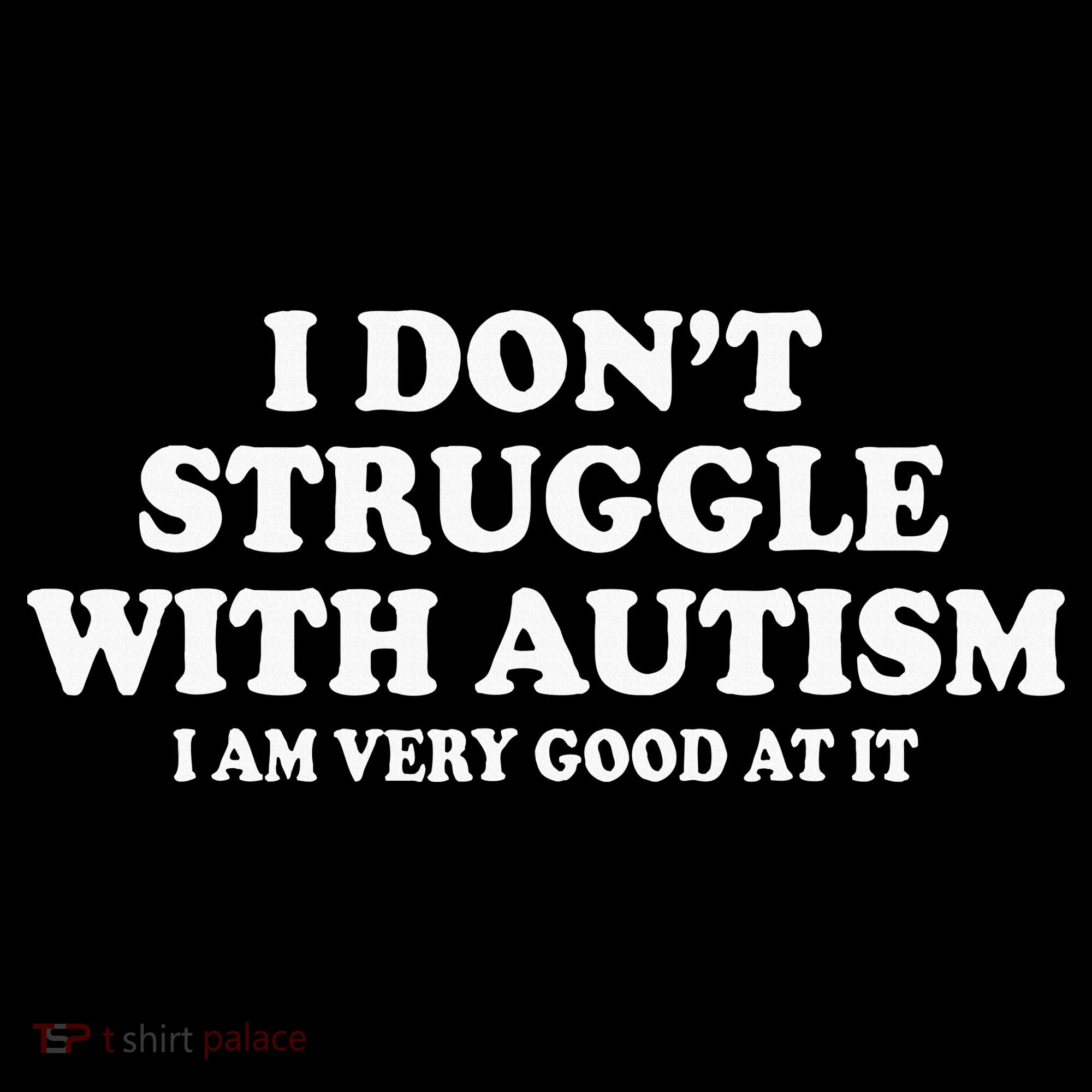 I DonT Struggle With Autism I Am Very Good At It T-Shirt