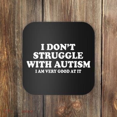 I DonT Struggle With Autism I Am Very Good At It Coaster