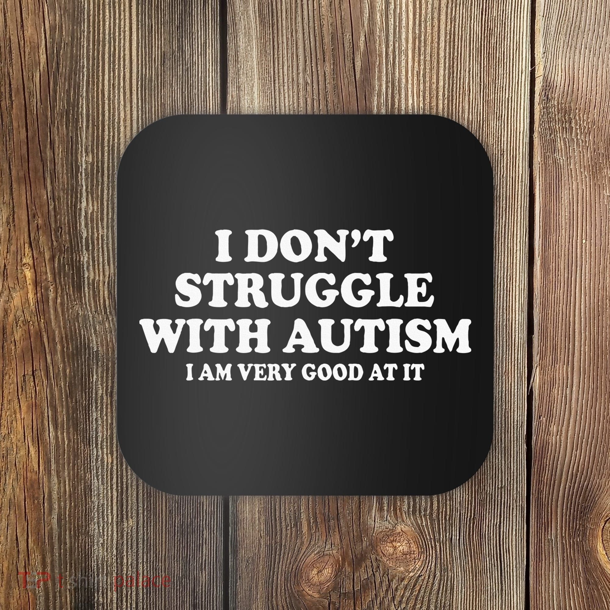 I DonT Struggle With Autism I Am Very Good At It Coaster