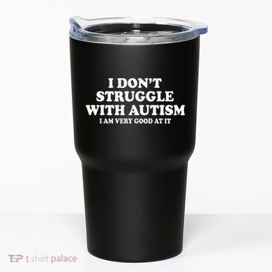 I DonT Struggle With Autism I Am Very Good At It Tumbler