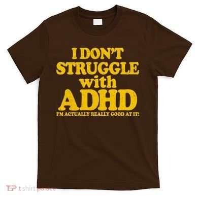 I Don't Struggle With ADHD I'm Actually Really Good At It T-Shirt