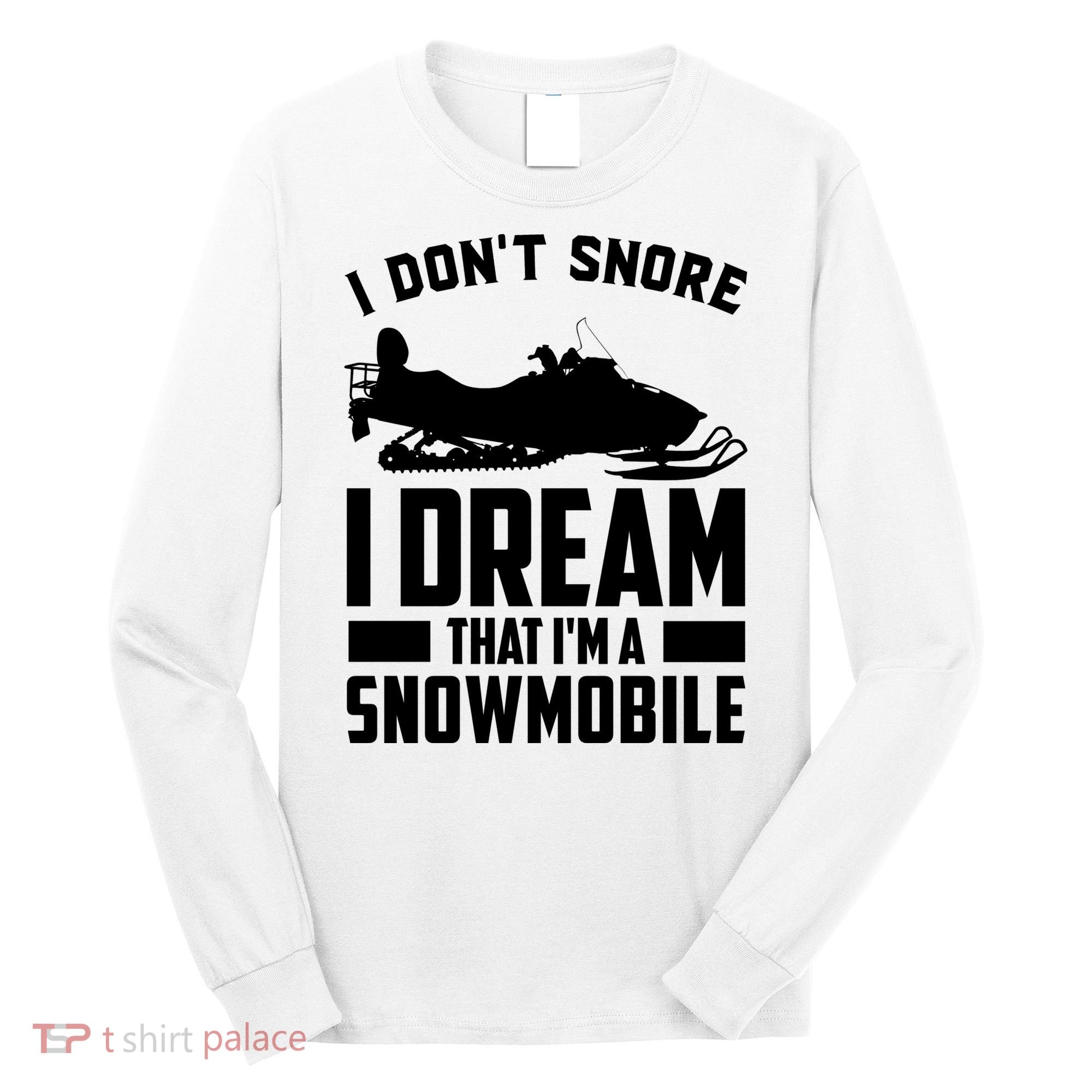 I Don't Snore I Dream That I'm A Snowmobile Long Sleeve Shirt