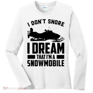 I Don't Snore I Dream That I'm A Snowmobile Women's Long Sleeve Shirt