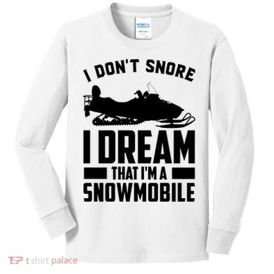 I Don't Snore I Dream That I'm A Snowmobile Kids Long Sleeve Shirt