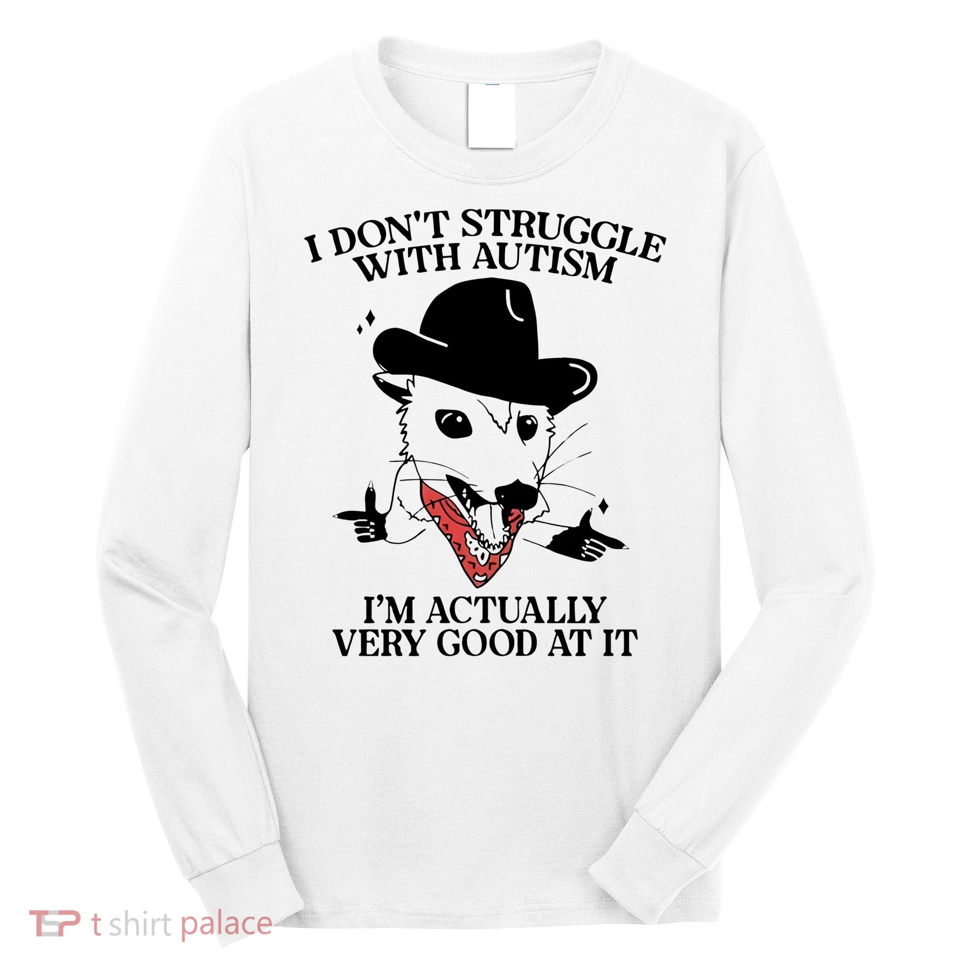 I Don’T Struggle With Autism I’M Actually Very Good At It Long Sleeve Shirt