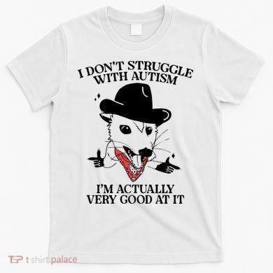 I Don’T Struggle With Autism I’M Actually Very Good At It T-Shirt
