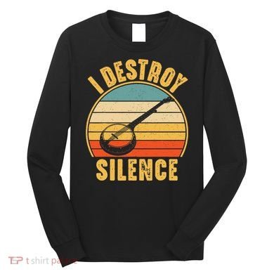 I Destroy Silence Banjo Funny Musical Instrument Long Sleeve Shirt