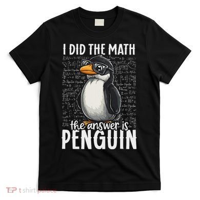 I Did The Math The Answer Is Penguin Funny Math Teacher T-Shirt