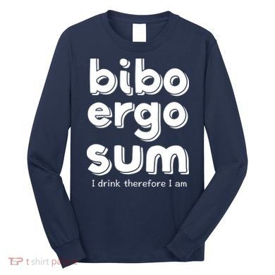 I Drink Therefore I Am Bibo Ergo Sum Philosophy Long Sleeve Shirt