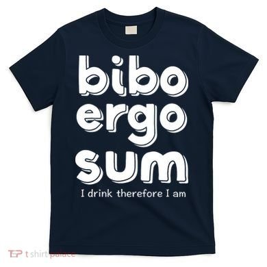 I Drink Therefore I Am Bibo Ergo Sum Philosophy T-Shirt