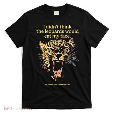 I DidnT Think The Leopards Would Eat My Face T-Shirt