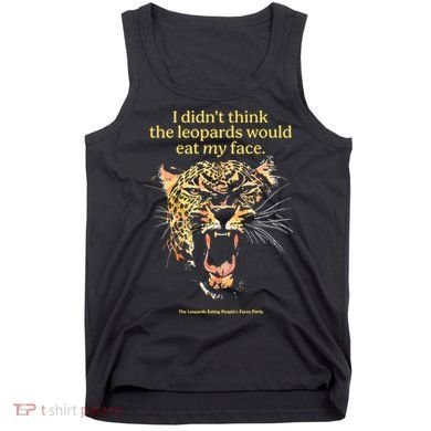 I DidnT Think The Leopards Would Eat My Face Tank Top