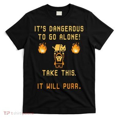 ITS DANGEROUS TO GO ALONE! TAKE THIS. IT WILL PURR. T-Shirt