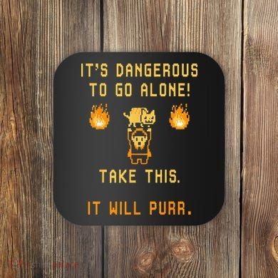 ITS DANGEROUS TO GO ALONE! TAKE THIS. IT WILL PURR. Coaster