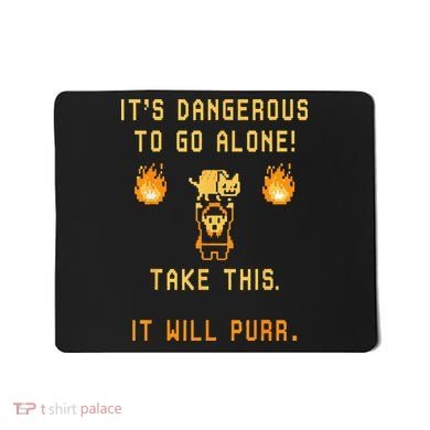 ITS DANGEROUS TO GO ALONE! TAKE THIS. IT WILL PURR. Mousepad