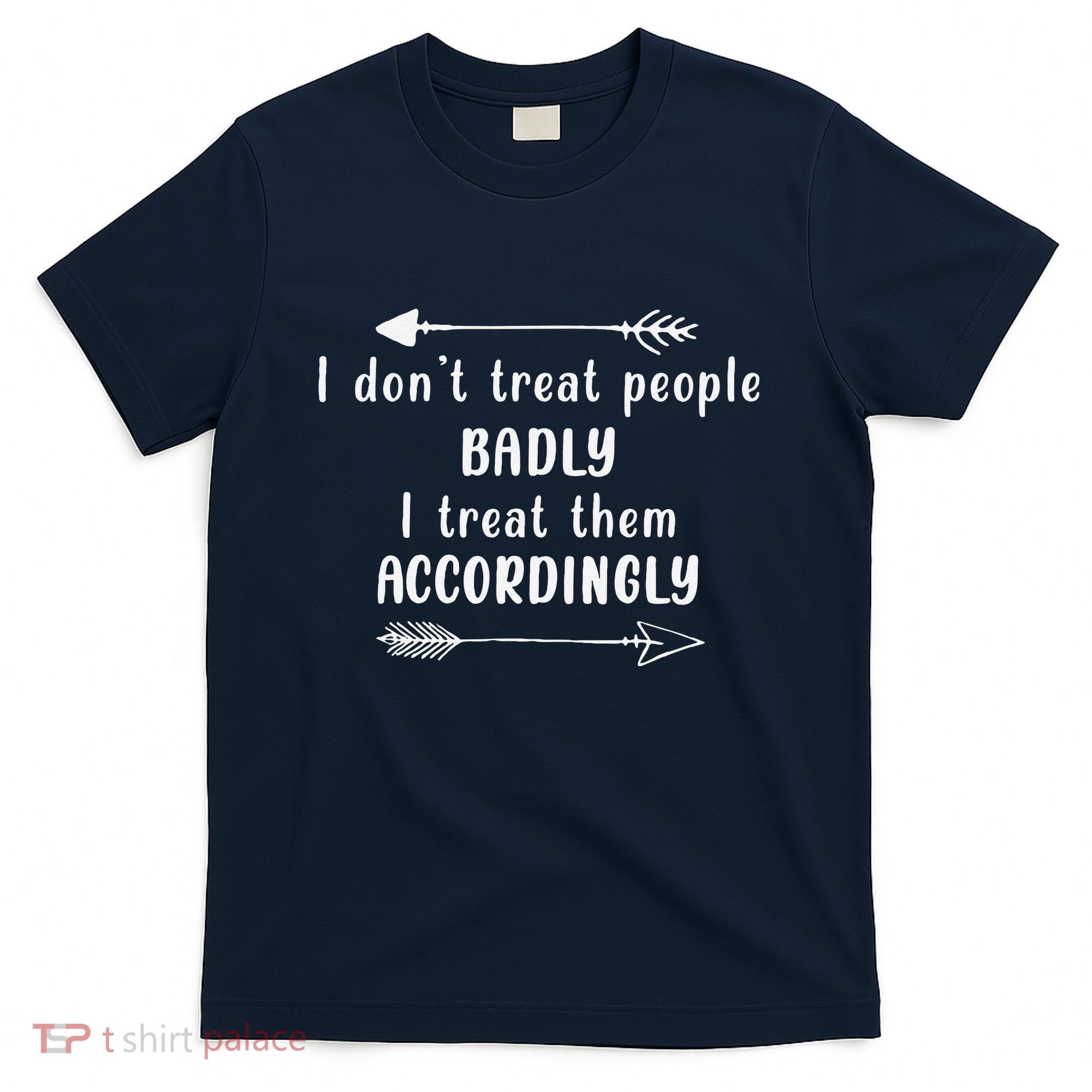 I DonT Treat People Badly I Treat Them Accordingly T-Shirt