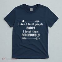 I DonT Treat People Badly I Treat Them Accordingly T-Shirt thumb 5