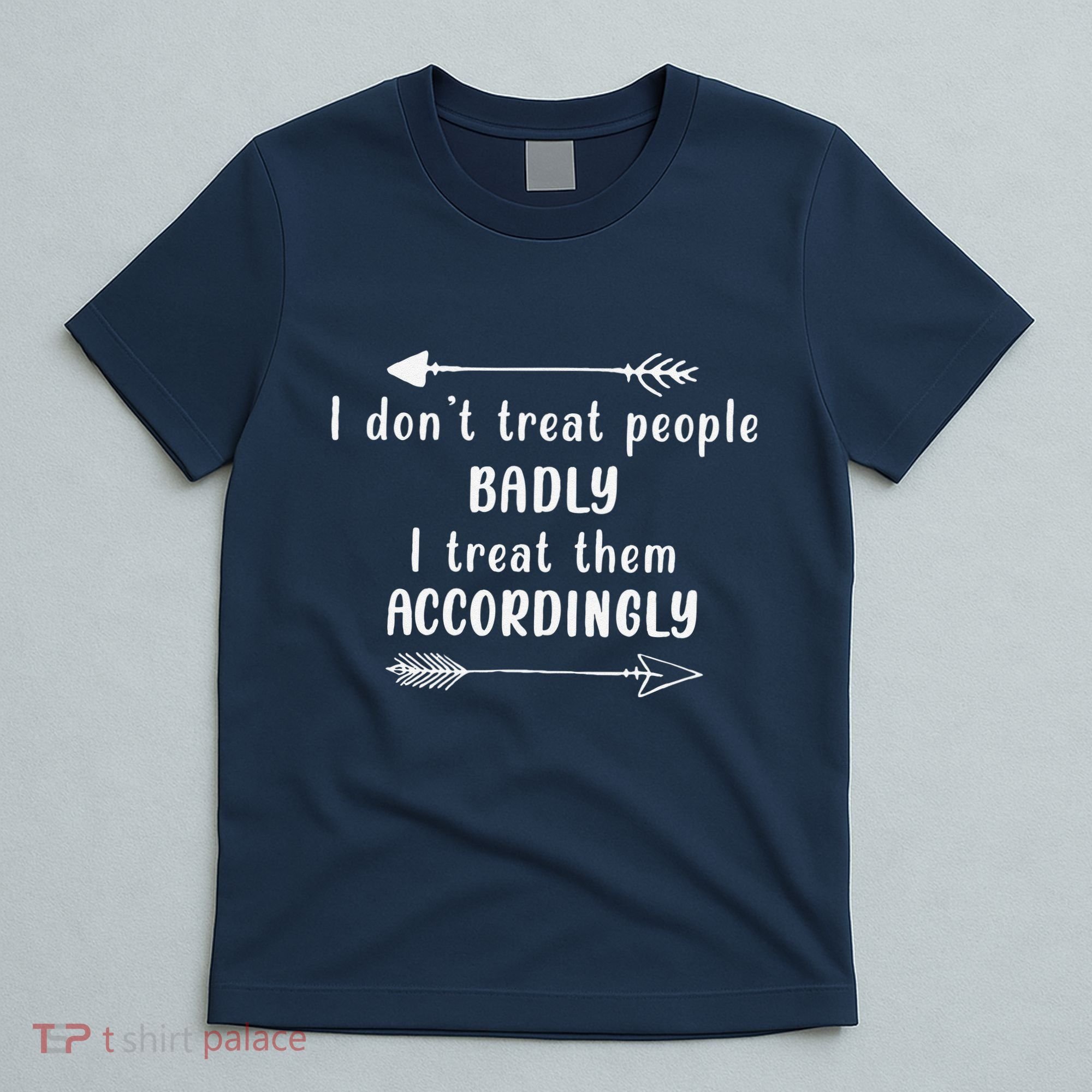 I DonT Treat People Badly I Treat Them Accordingly T-Shirt