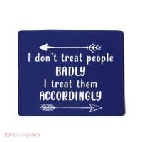 I DonT Treat People Badly I Treat Them Accordingly Mousepad thumb 0