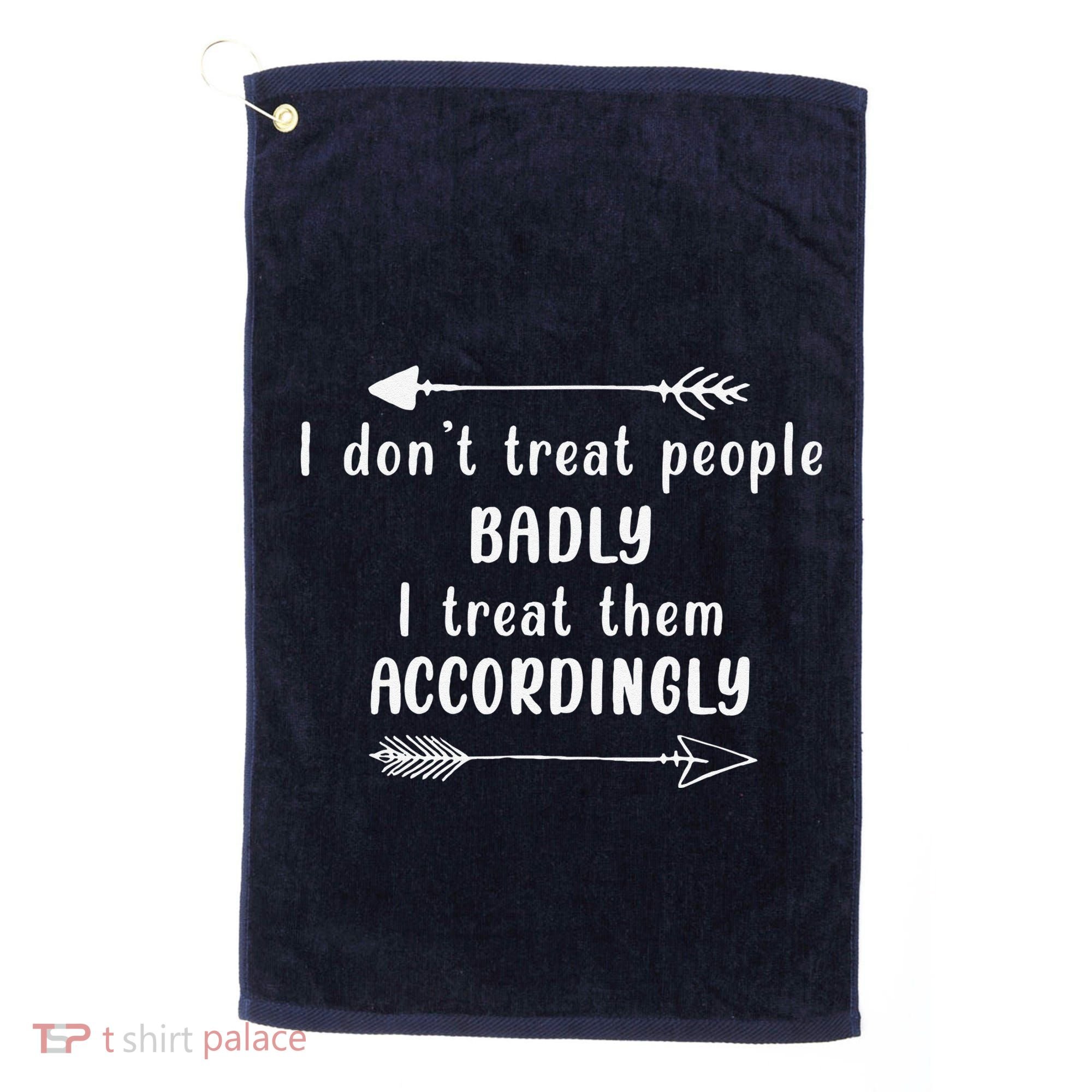 I DonT Treat People Badly I Treat Them Accordingly Golf Towel