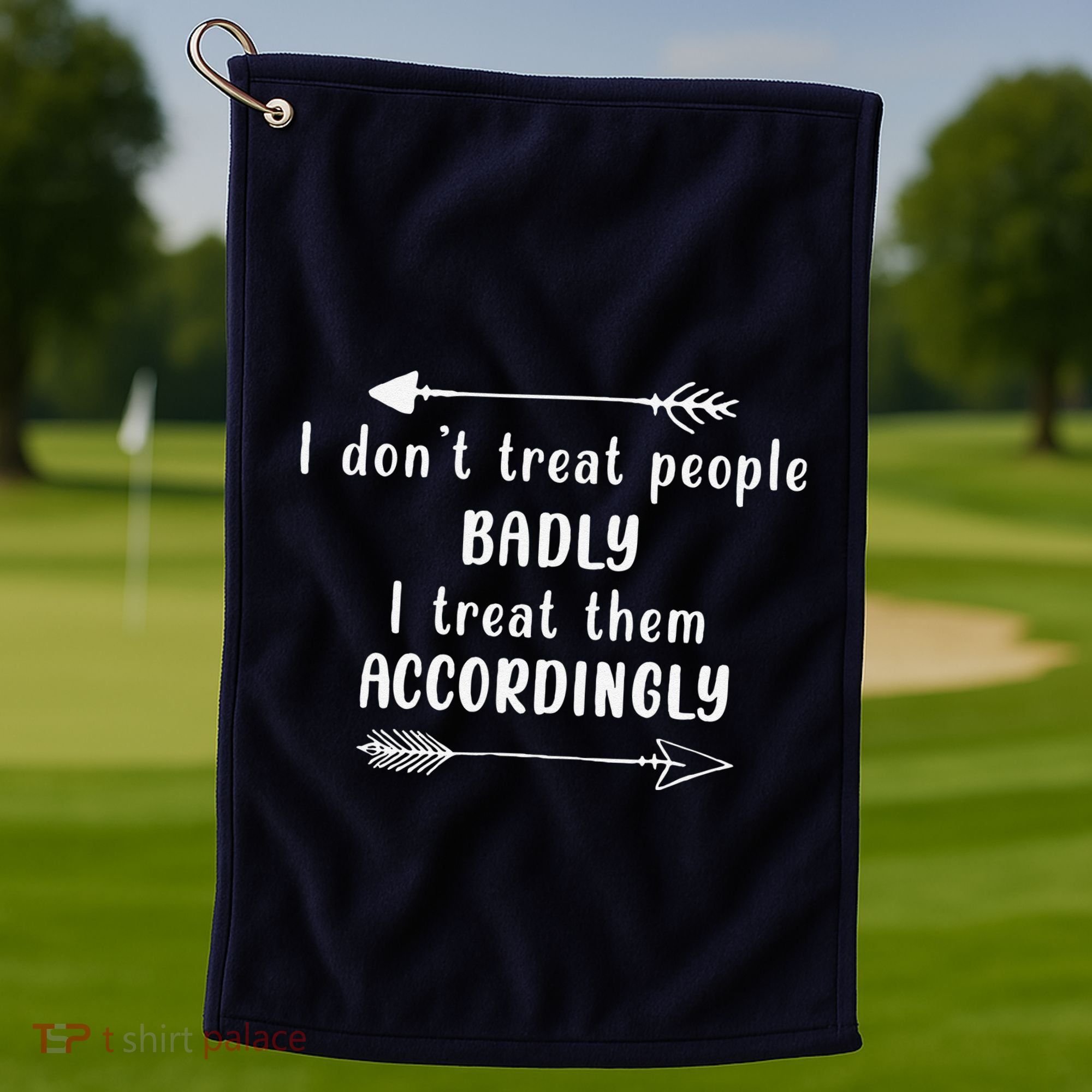 I DonT Treat People Badly I Treat Them Accordingly Golf Towel