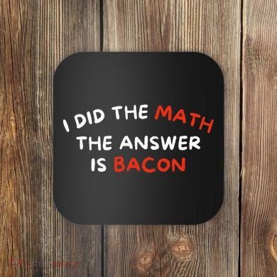 I Did The Math The Answer Is Bacon Funny Foodie Coaster