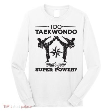 I Do Tae Kwon Do Super Power Taekwondo Long Sleeve Shirt