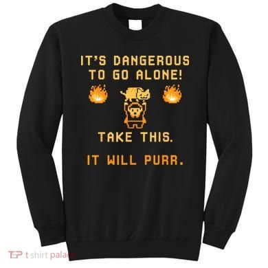 ITS DANGEROUS TO GO ALONE! TAKE THIS. IT WILL PURR Sweatshirt