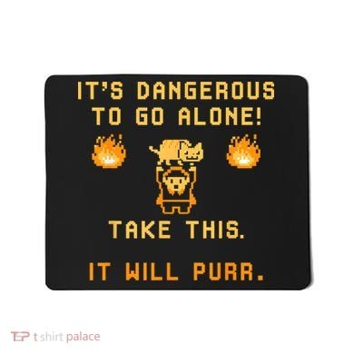 ITS DANGEROUS TO GO ALONE! TAKE THIS. IT WILL PURR Mousepad