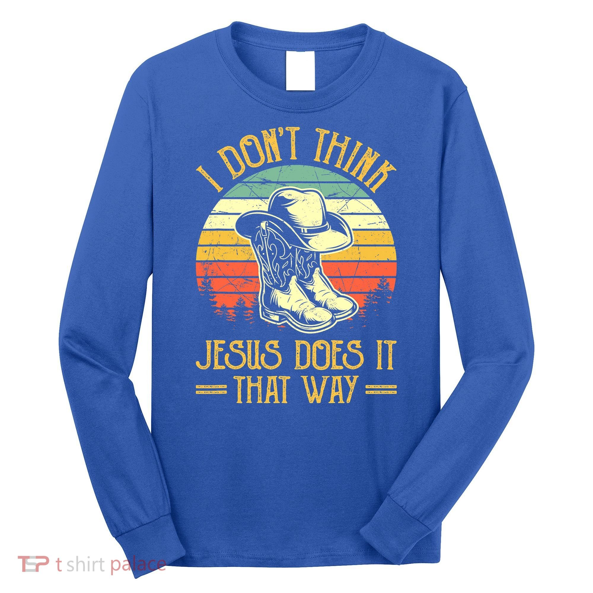 I Don't Think Jesus Does It That Way Southern Western Long Sleeve Shirt