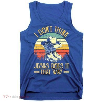 I Don't Think Jesus Does It That Way Southern Western Tank Top