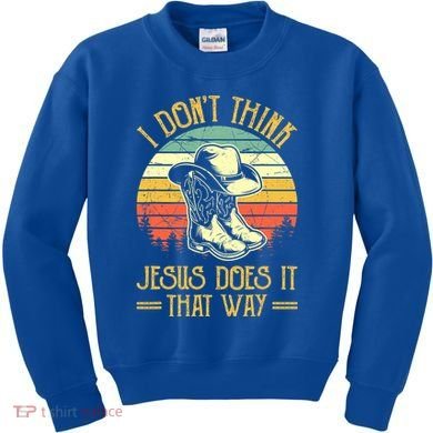 I Don't Think Jesus Does It That Way Southern Western Kids Sweatshirt