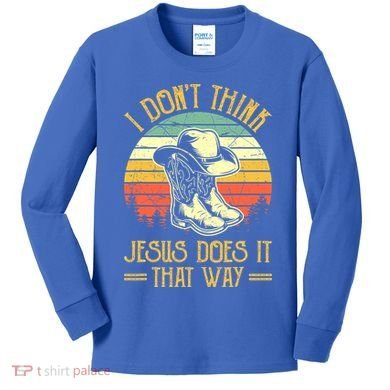 I Don't Think Jesus Does It That Way Southern Western Kids Long Sleeve Shirt