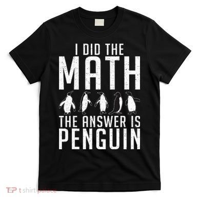 I did the Math the Answer is Penguin funny T-Shirt