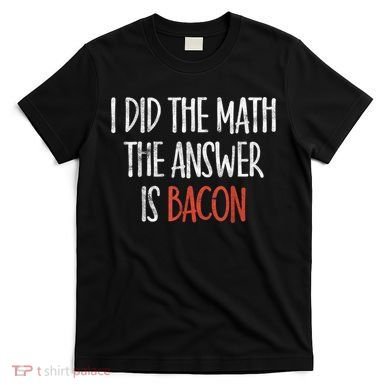 I Did The Math The Answer Is Bacon BBQ Costume Grill T-Shirt