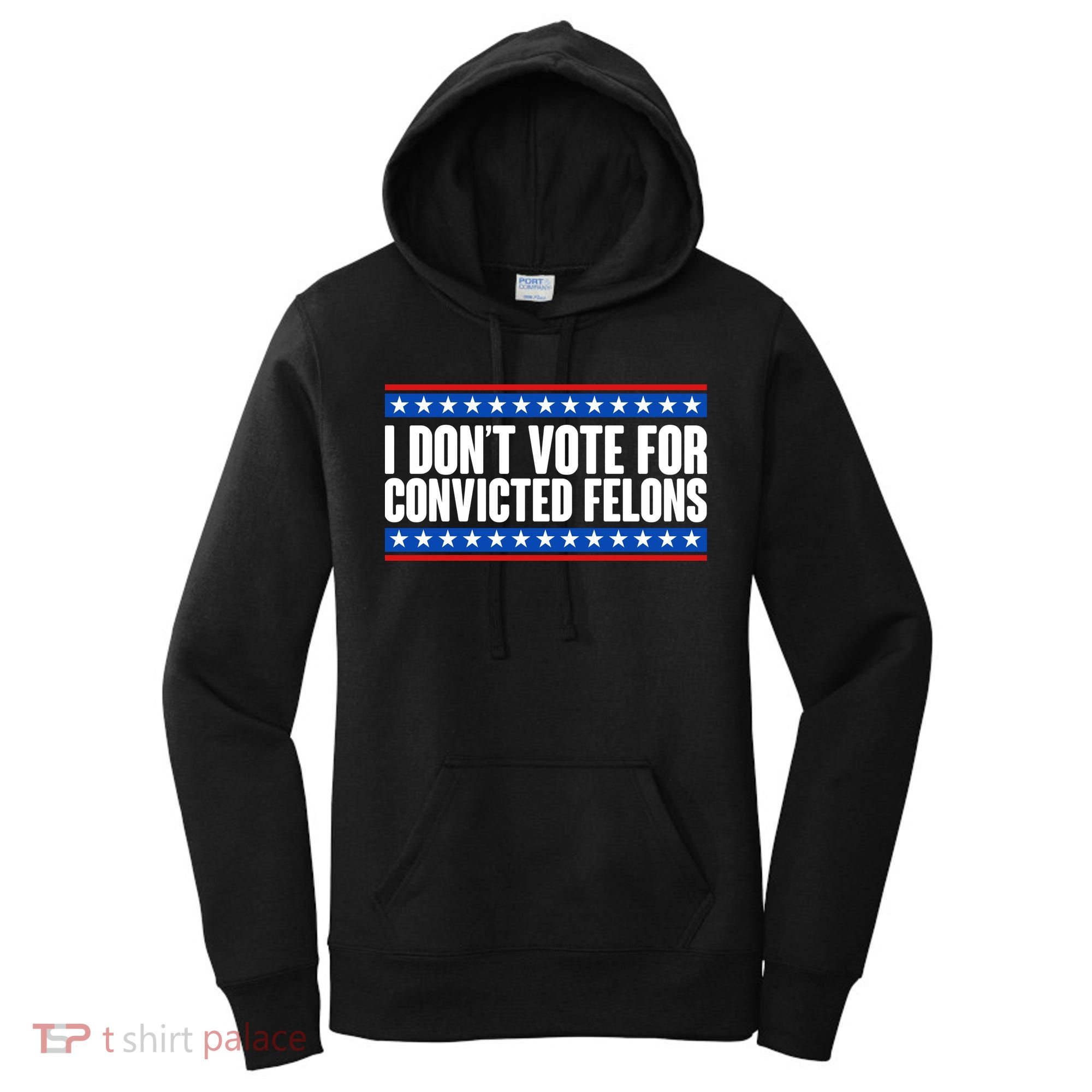 I Dont Vote For Convicted Felons Trump Women's Hoodie