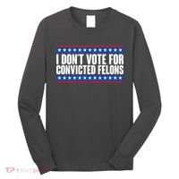 I Dont Vote For Convicted Felons Trump Long Sleeve Shirt thumb 0